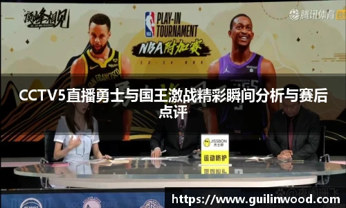 CCTV5直播勇士与国王激战精彩瞬间分析与赛后点评